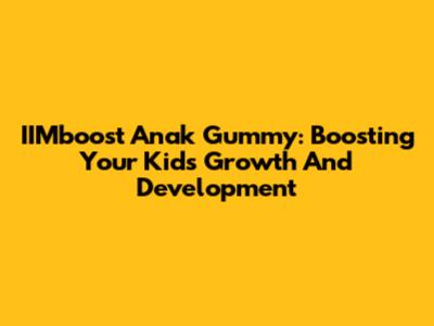 IIMboost Anak Gummy: Boosting Your Kid's Growth And Development