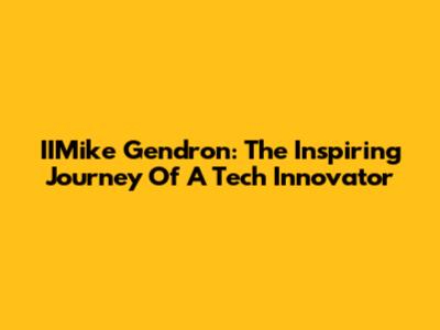 IIMike Gendron: The Inspiring Journey Of A Tech Innovator