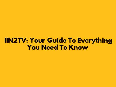 IIN2TV: Your Guide To Everything You Need To Know