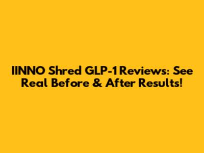 IINNO Shred GLP-1 Reviews: See Real Before & After Results!