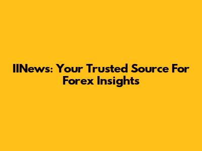 IINews: Your Trusted Source For Forex Insights