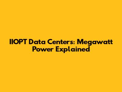 IIOPT Data Centers: Megawatt Power Explained