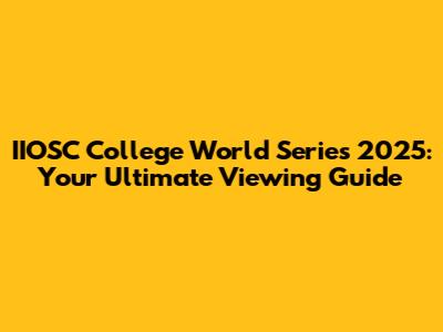 IIOSC College World Series 2025: Your Ultimate Viewing Guide