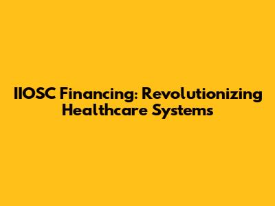 IIOSC Financing: Revolutionizing Healthcare Systems