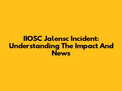 IIOSC Jalensc Incident: Understanding The Impact And News
