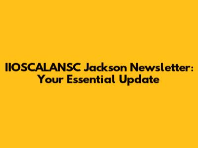 IIOSCALANSC Jackson Newsletter: Your Essential Update