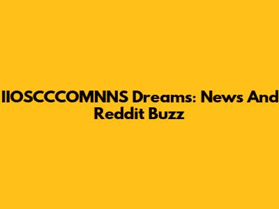 IIOSCCCOMNNS Dreams: News And Reddit Buzz