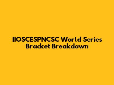 IIOSCESPNCSC World Series Bracket Breakdown