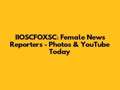 IIOSCFOXSC: Female News Reporters - Photos & YouTube Today
