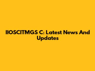 IIOSCITMGS C: Latest News And Updates