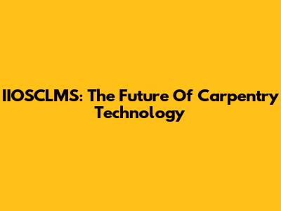 IIOSCLMS: The Future Of Carpentry Technology
