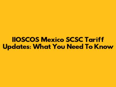 IIOSCOS Mexico SCSC Tariff Updates: What You Need To Know