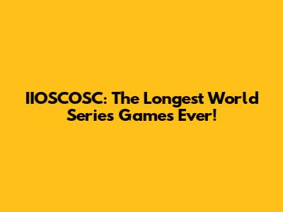 IIOSCOSC: The Longest World Series Games Ever!