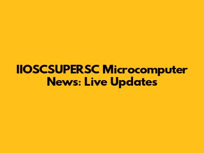 IIOSCSUPERSC Microcomputer News: Live Updates