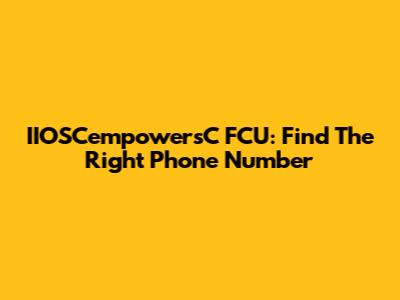 IIOSCempowersC FCU: Find The Right Phone Number