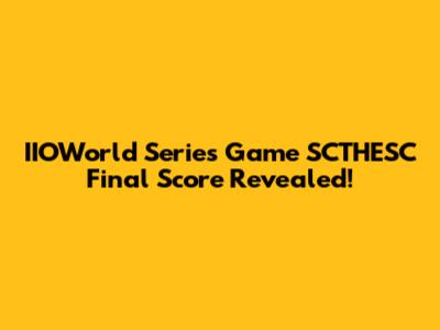 IIOWorld Series Game SCTHESC Final Score Revealed!