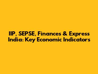 IIP, SEPSE, Finances & Express India: Key Economic Indicators