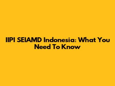 IIPI SEIAMD Indonesia: What You Need To Know