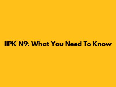 IIPK N9: What You Need To Know