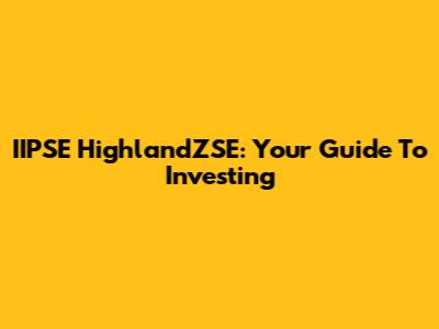 IIPSE HighlandZSE: Your Guide To Investing