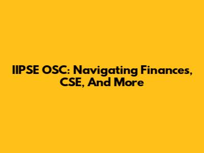 IIPSE OSC: Navigating Finances, CSE, And More