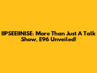 IIPSEEIINISE: More Than Just A Talk Show, E96 Unveiled!