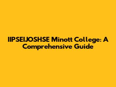 IIPSEIJOSHSE Minott College: A Comprehensive Guide