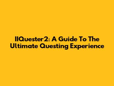 IIQuester2: A Guide To The Ultimate Questing Experience