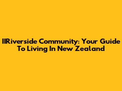 IIRiverside Community: Your Guide To Living In New Zealand