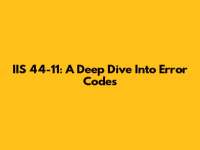 IIS 44-11: A Deep Dive Into Error Codes