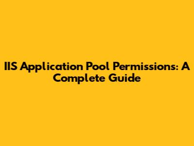 IIS Application Pool Permissions: A Complete Guide