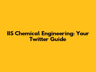 IIS Chemical Engineering: Your Twitter Guide