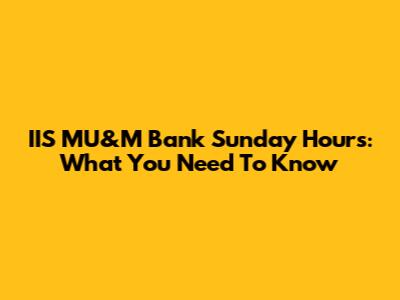IIS MU&M Bank Sunday Hours: What You Need To Know