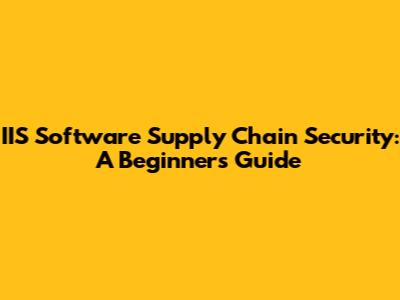 IIS Software Supply Chain Security: A Beginner's Guide