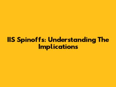 IIS Spinoffs: Understanding The Implications