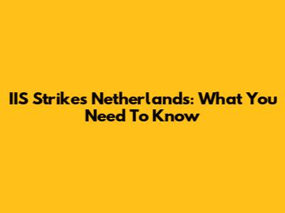 IIS Strikes Netherlands: What You Need To Know
