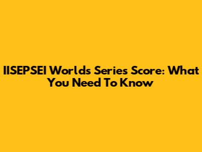 IISEPSEI Worlds Series Score: What You Need To Know