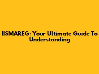 IISMAREG: Your Ultimate Guide To Understanding