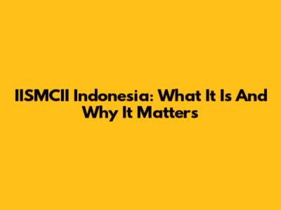 IISMCII Indonesia: What It Is And Why It Matters