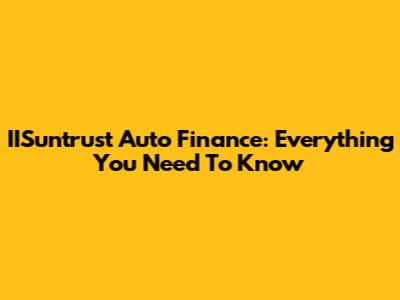 IISuntrust Auto Finance: Everything You Need To Know