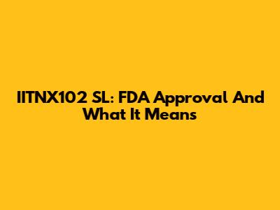 IITNX102 SL: FDA Approval And What It Means