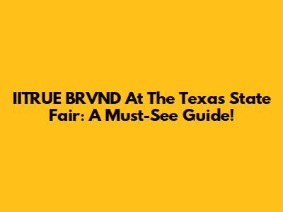 IITRUE BRVND At The Texas State Fair: A Must-See Guide!
