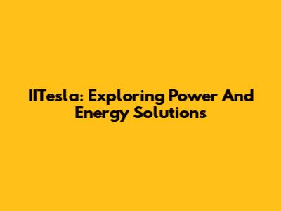 IITesla: Exploring Power And Energy Solutions