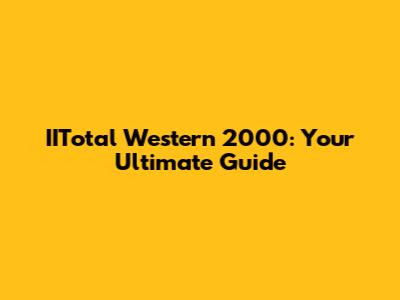 IITotal Western 2000: Your Ultimate Guide