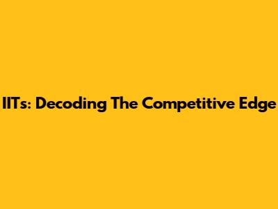 IITs: Decoding The Competitive Edge
