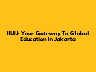 IIUIJ: Your Gateway To Global Education In Jakarta