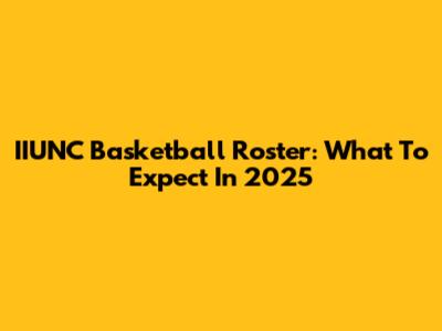 IIUNC Basketball Roster: What To Expect In 2025