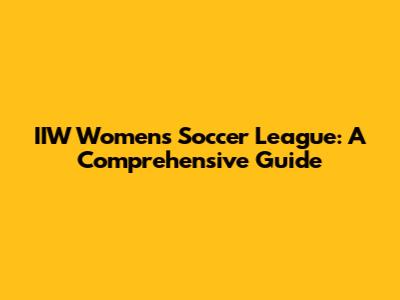 IIW Women's Soccer League: A Comprehensive Guide