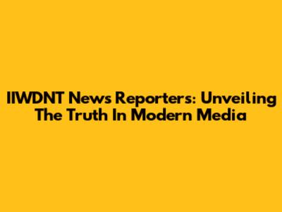 IIWDNT News Reporters: Unveiling The Truth In Modern Media