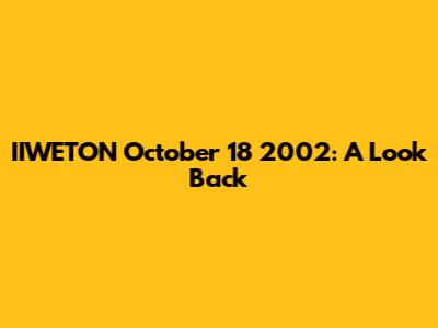 IIWETON October 18 2002: A Look Back
